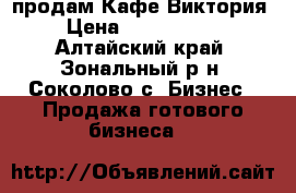 продам Кафе Виктория › Цена ­ 4 000 000 - Алтайский край, Зональный р-н, Соколово с. Бизнес » Продажа готового бизнеса   